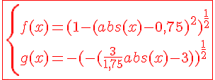 4$%20\red%20\fbox{\{f(x)=(1-(abs(x)-0,75)^2)^{\frac{1}{2}}\\g(x)=-(-(\frac{3}{1,75}abs(x)-3))^{\frac{1}{2}}}